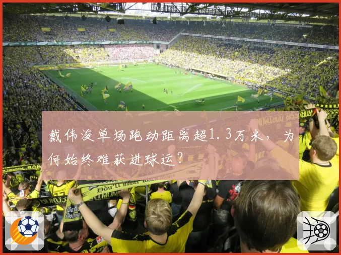 戴伟浚单场跑动距离超1.3万米，为何始终难获进球运？