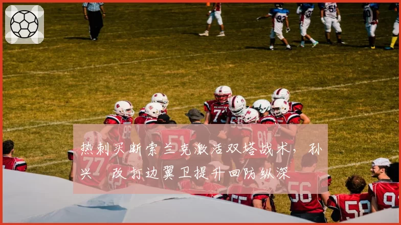 热刺买断索兰克激活双塔战术，孙兴慜改打边翼卫提升回防纵深