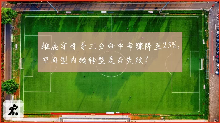 雄鹿字母哥三分命中率骤降至25%，空间型内线转型是否失败？