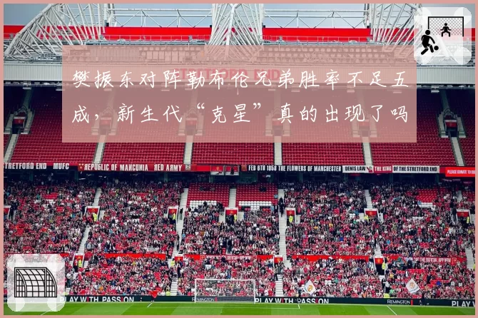 樊振东对阵勒布伦兄弟胜率不足五成，新生代“克星”真的出现了吗？