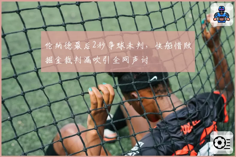伦纳德最后2秒争球未判，快船惜败掘金裁判漏吹引全网声讨