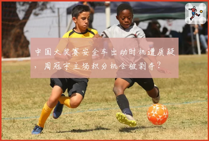 中国大奖赛安全车出动时机遭质疑,周冠宇主场积分机会被剥夺?