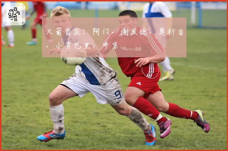 火箭首发：阿门、谢泼德、奥科吉、小贾巴里、申京