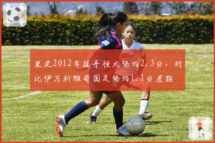 里皮2012年接手恒大场均2.3分，对比伊万科维奇国足场均1.1分差距