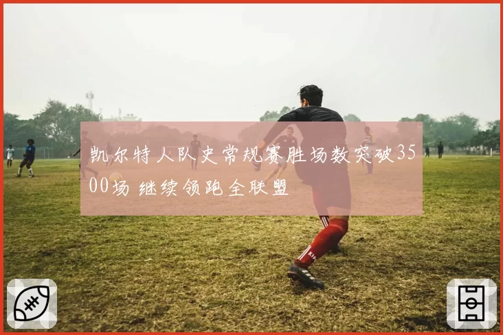 凯尔特人队史常规赛胜场数突破3500场 继续领跑全联盟