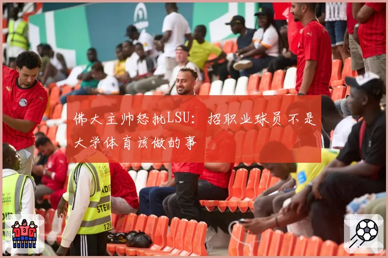 佛大主帅怒批LSU：招职业球员不是大学体育该做的事