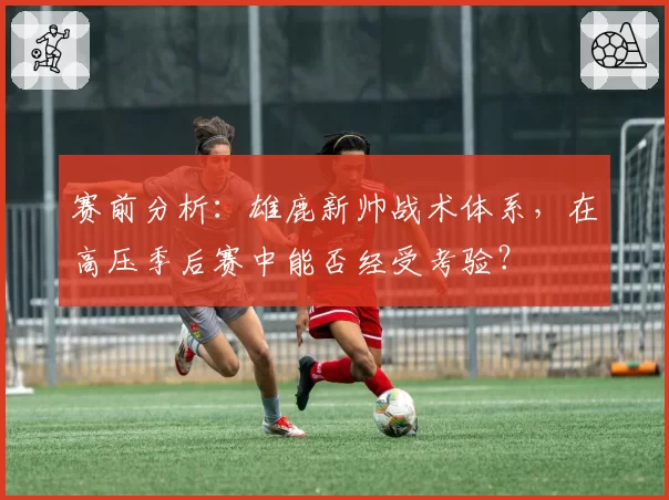 赛前分析：雄鹿新帅战术体系，在高压季后赛中能否经受考验？