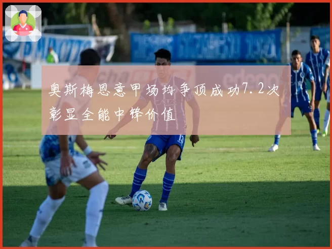 奥斯梅恩意甲场均争顶成功7.2次 彰显全能中锋价值