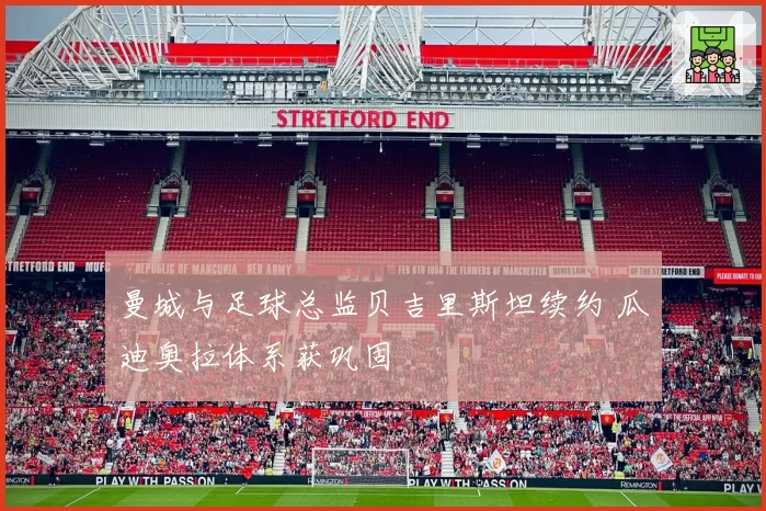 曼城与足球总监贝吉里斯坦续约 瓜迪奥拉体系获巩固