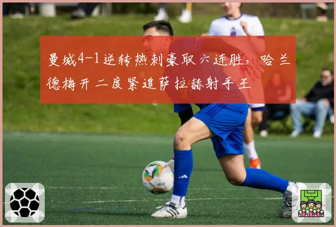 曼城4-1逆转热刺豪取六连胜,哈兰德梅开二度紧追萨拉赫射手王