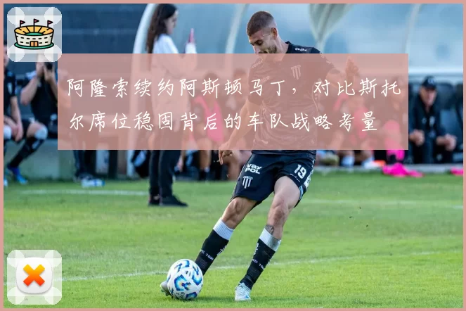 阿隆索续约阿斯顿马丁，对比斯托尔席位稳固背后的车队战略考量