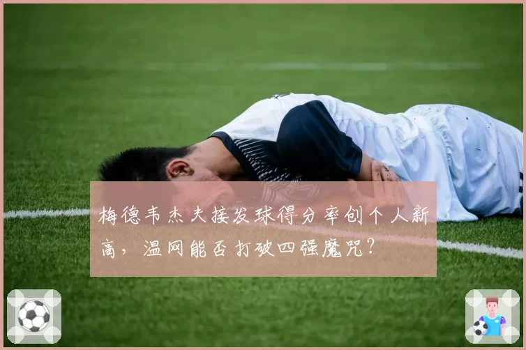 梅德韦杰夫接发球得分率创个人新高，温网能否打破四强魔咒？