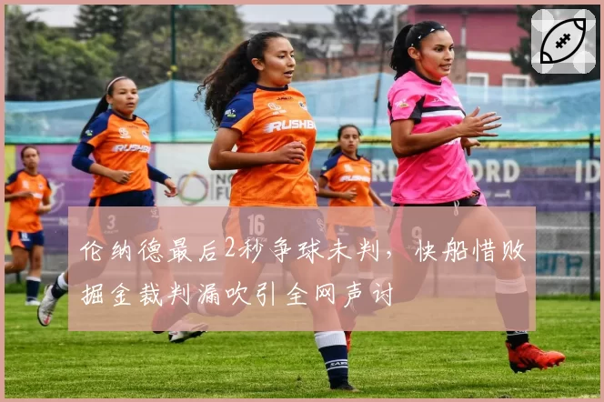 伦纳德最后2秒争球未判，快船惜败掘金裁判漏吹引全网声讨