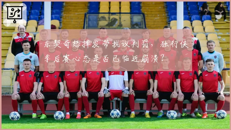 东契奇怒摔发带抗议判罚，独行侠季后赛心态是否已临近崩溃？