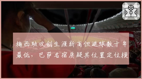 梅西助攻创生涯新高但进球数十年最低，巴萨名宿质疑其位置定位模糊