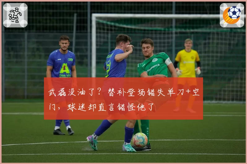 武磊没油了?替补登场错失单刀+空门,球迷却直言错怪他了