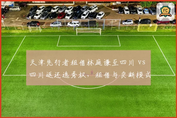 天津先行者租借林庭谦至四川 vs 四川返还选秀权，租借与卖断模式利弊分析