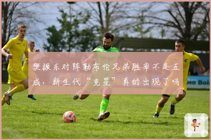 樊振东对阵勒布伦兄弟胜率不足五成，新生代“克星”真的出现了吗？