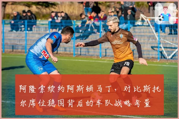 阿隆索续约阿斯顿马丁,对比斯托尔席位稳固背后的车队战略考量